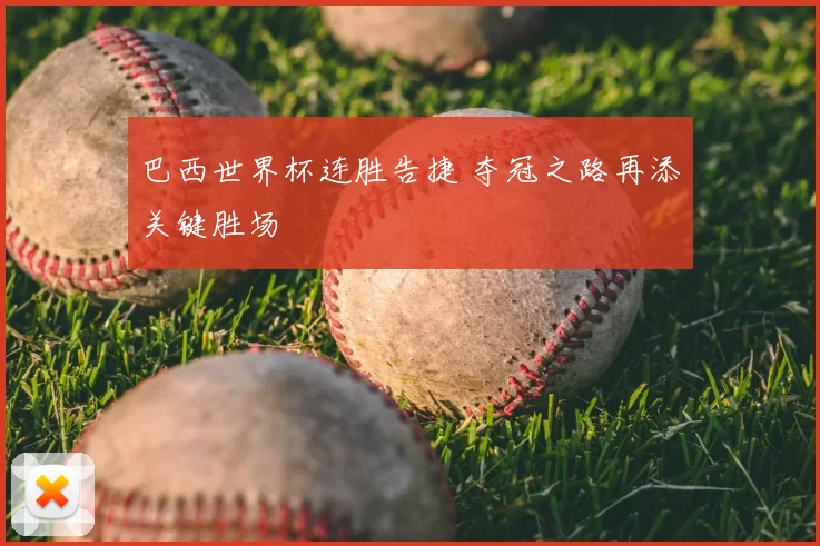 巴西世界杯连胜告捷 夺冠之路再添关键胜场