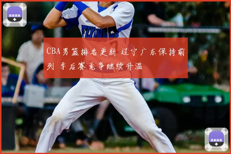 CBA男篮排名更新 辽宁广东保持前列 季后赛竞争继续升温