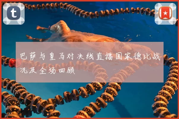 巴萨与皇马对决线直播国家德比战况及全场回顾
