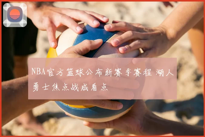 NBA官方篮球公布新赛季赛程 湖人勇士焦点战成看点
