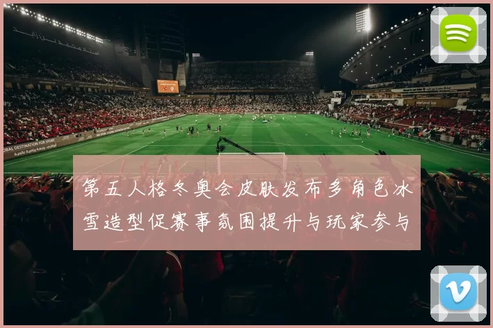 第五人格冬奥会皮肤发布多角色冰雪造型促赛事氛围提升与玩家参与