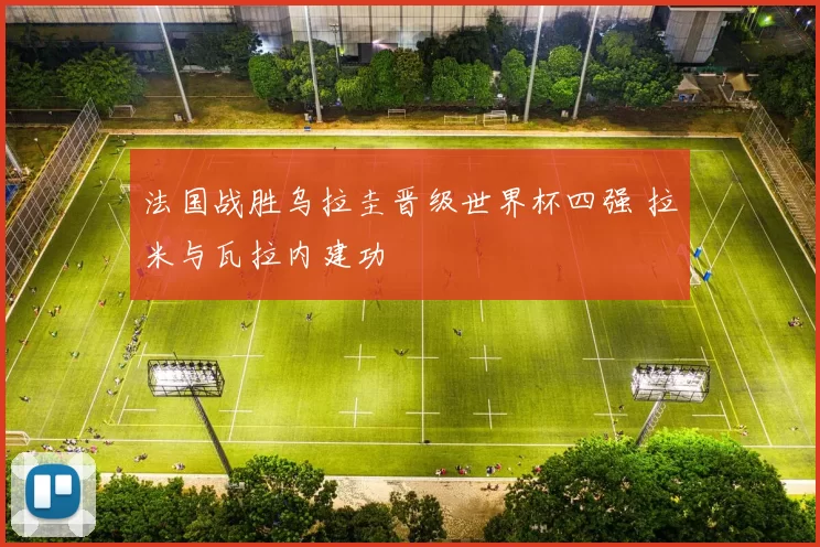 法国战胜乌拉圭晋级世界杯四强 拉米与瓦拉内建功