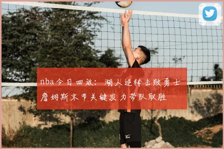 nba今日回放：湖人逆转击败勇士 詹姆斯末节关键发力带队取胜