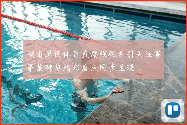 湖南卫视体育直播线观看引关注赛事集锦与精彩看点同步呈现