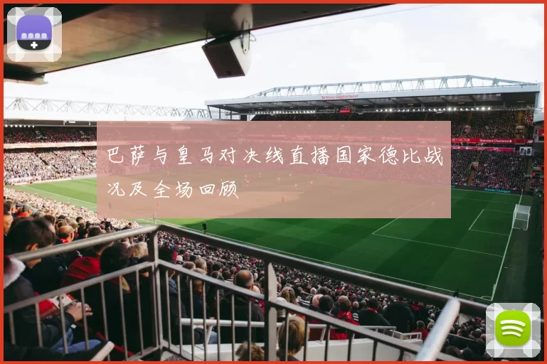巴萨与皇马对决线直播国家德比战况及全场回顾