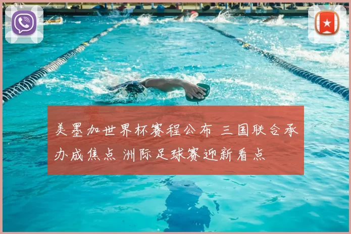 美墨加世界杯赛程公布 三国联合承办成焦点 洲际足球赛迎新看点