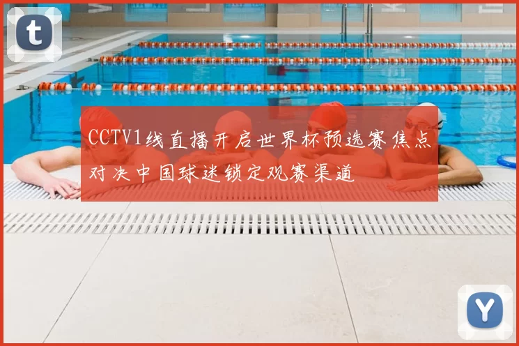 CCTV1线直播开启世界杯预选赛焦点对决中国球迷锁定观赛渠道
