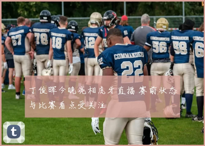 丁俊晖今晚亮相虎牙直播 赛前状态与比赛看点受关注