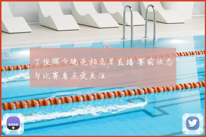 丁俊晖今晚亮相虎牙直播 赛前状态与比赛看点受关注