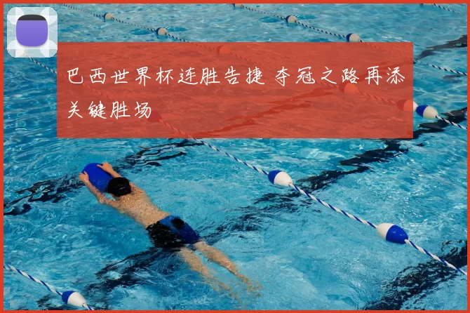 巴西世界杯连胜告捷 夺冠之路再添关键胜场