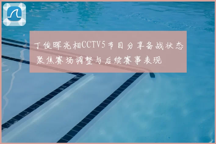 丁俊晖亮相CCTV5节目分享备战状态 聚焦赛场调整与后续赛事表现