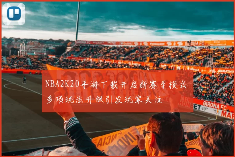 NBA2K20手游下载开启新赛季模式 多项玩法升级引发玩家关注