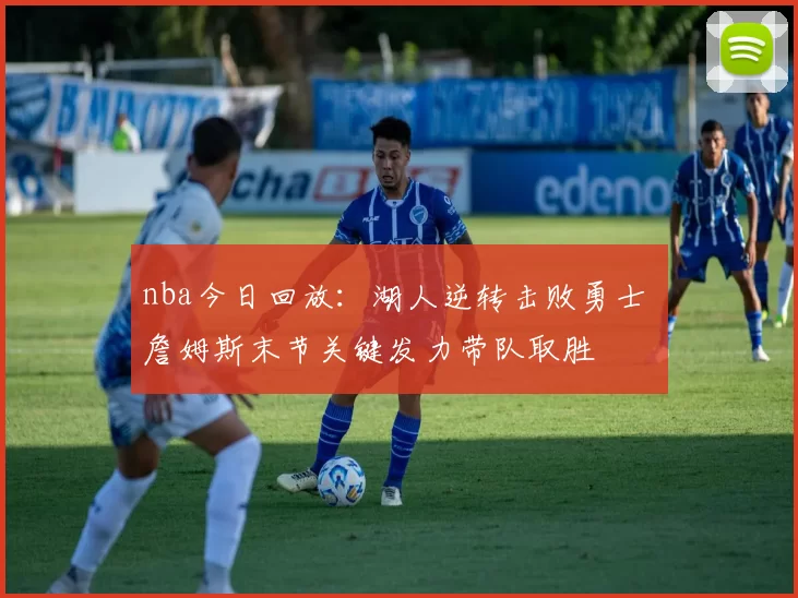 nba今日回放：湖人逆转击败勇士 詹姆斯末节关键发力带队取胜