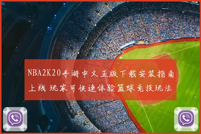 NBA2K20手游中文正版下载安装指南上线 玩家可快速体验篮球竞技玩法