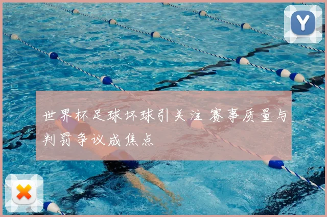 世界杯足球坏球引关注 赛事质量与判罚争议成焦点