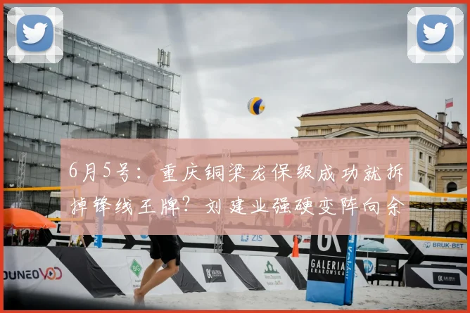 6月5号:重庆铜梁龙保级成功就拆掉锋线王牌?刘建业强硬变阵向余望,这步棋藏着冲超的真正野心_位置_战术_球员
