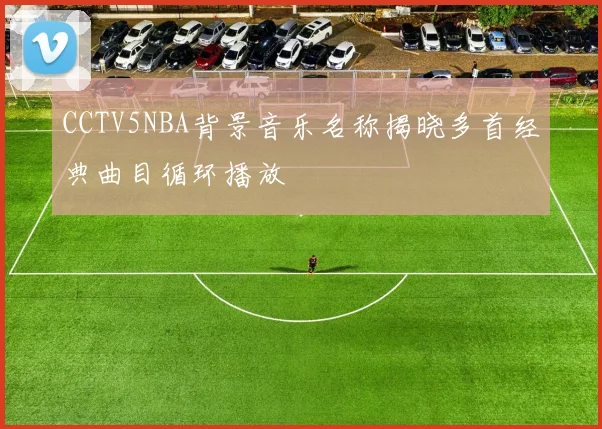 CCTV5NBA背景音乐名称揭晓多首经典曲目循环播放