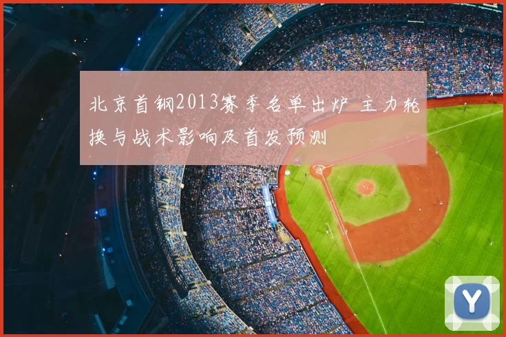 北京首钢2013赛季名单出炉 主力轮换与战术影响及首发预测