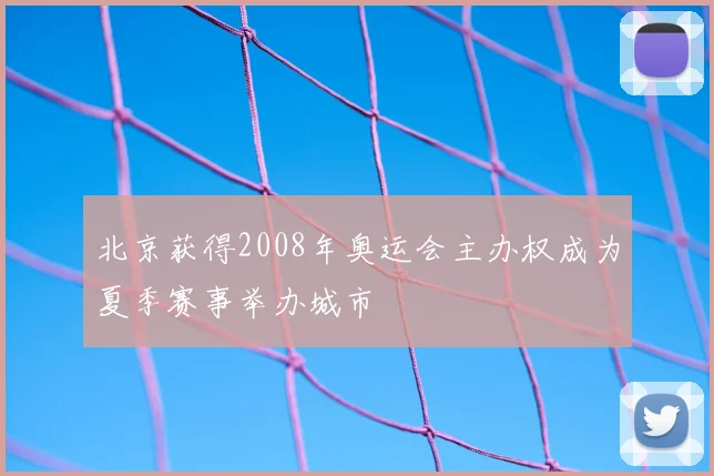 北京获得2008年奥运会主办权成为夏季赛事举办城市