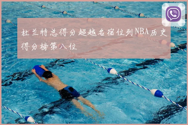 杜兰特总得分超越名宿位列NBA历史得分榜第八位
