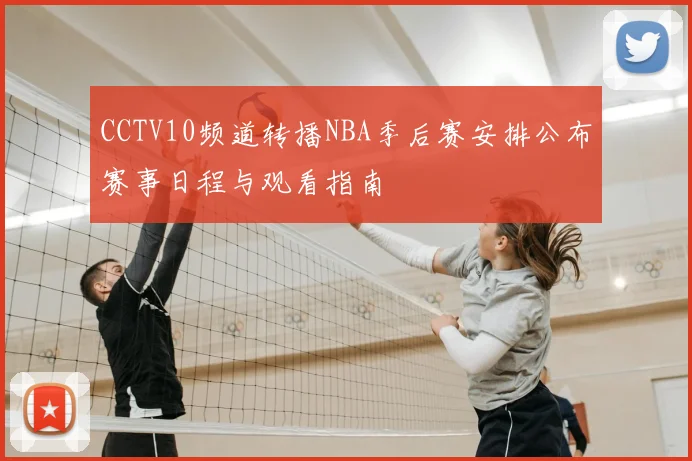 CCTV10频道转播NBA季后赛安排公布赛事日程与观看指南