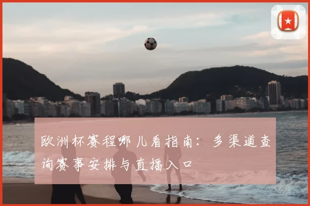 欧洲杯赛程哪儿看指南:多渠道查询赛事安排与直播入口