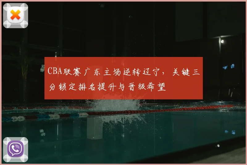 CBA联赛广东主场逆转辽宁，关键三分锁定排名提升与晋级希望