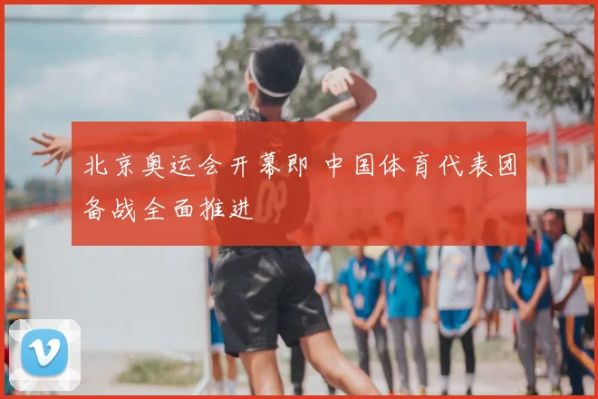 北京奥运会开幕即 中国体育代表团备战全面推进