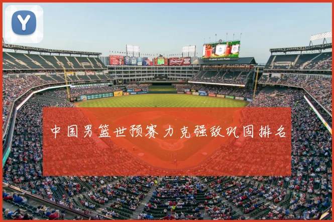 中国男篮世预赛力克强敌巩固排名