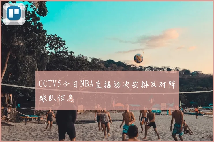 CCTV5今日NBA直播场次安排及对阵球队信息