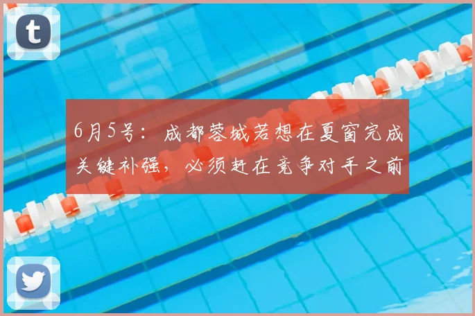 6月5号：成都蓉城若想在夏窗完成关键补强，必须赶在竞争对手之前火速锁定自由身国青主力谢初筠_球员_德国_战术